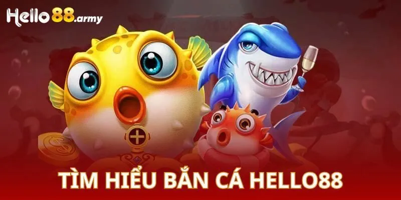 Bắn cá đổi thưởng tại HELLO88 - Trải nghiệm giải trí thú vị